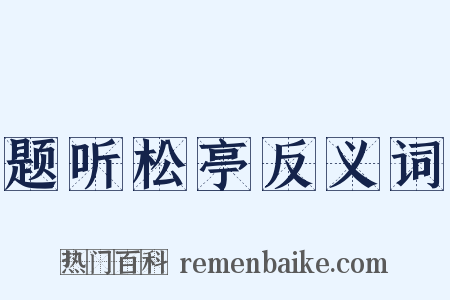 题听松亭反义词是什么意思的图片